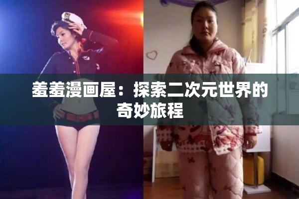 羞羞漫画屋：探索二次元世界的奇妙旅程