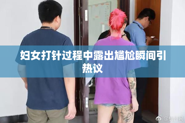 妇女打针过程中露出尴尬瞬间引热议