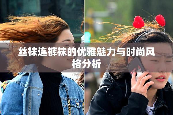 丝袜连裤袜的优雅魅力与时尚风格分析