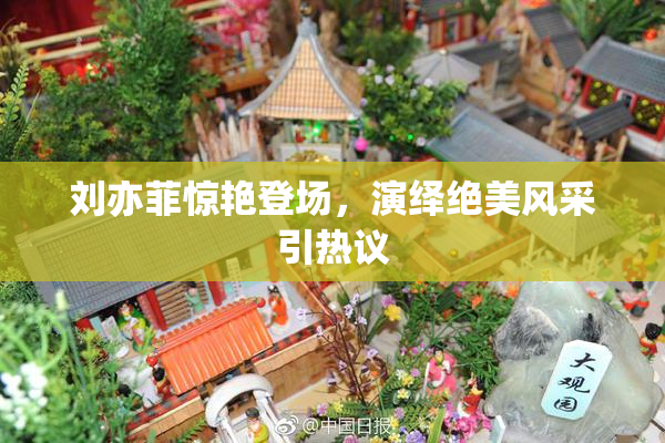 刘亦菲惊艳登场，演绎绝美风采引热议