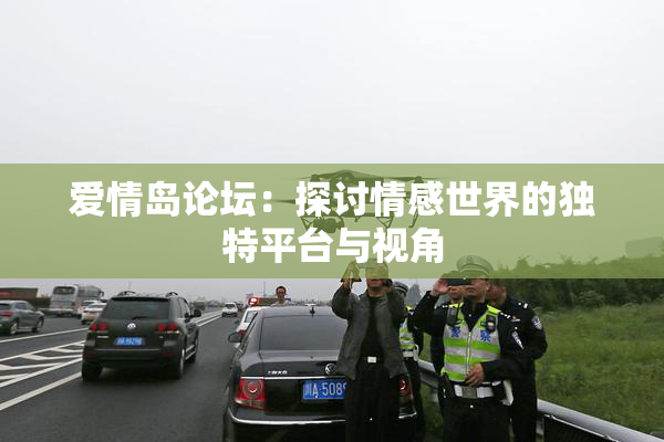 爱情岛论坛：探讨情感世界的独特平台与视角