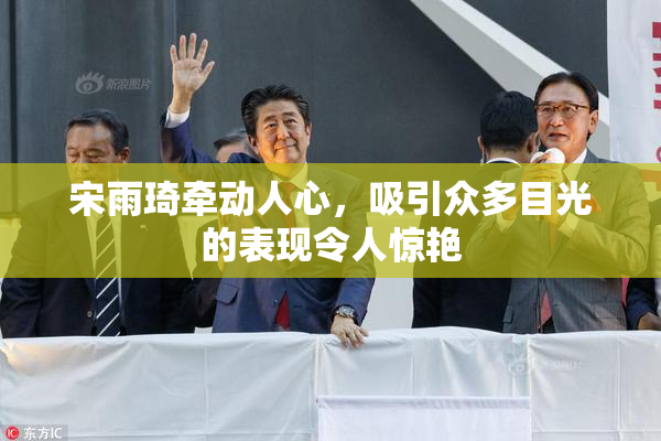 宋雨琦牵动人心，吸引众多目光的表现令人惊艳