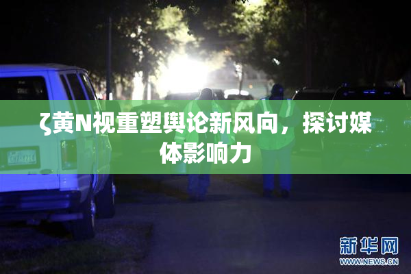 ζ黄Ν视重塑舆论新风向，探讨媒体影响力