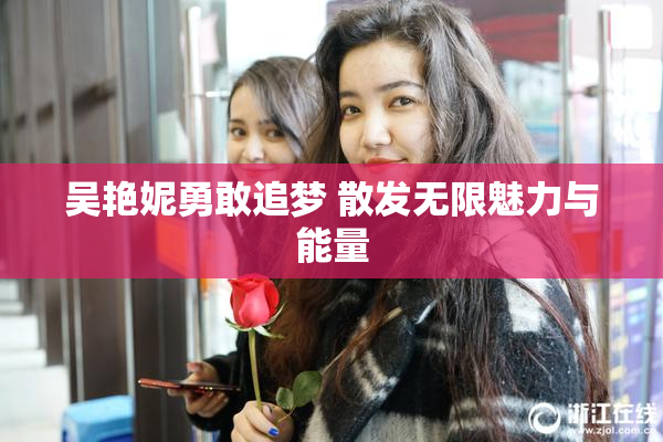 吴艳妮勇敢追梦 散发无限魅力与能量