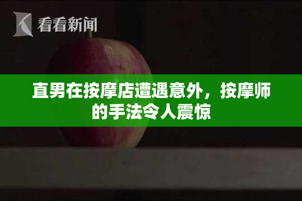 直男在按摩店遭遇意外，按摩师的手法令人震惊
