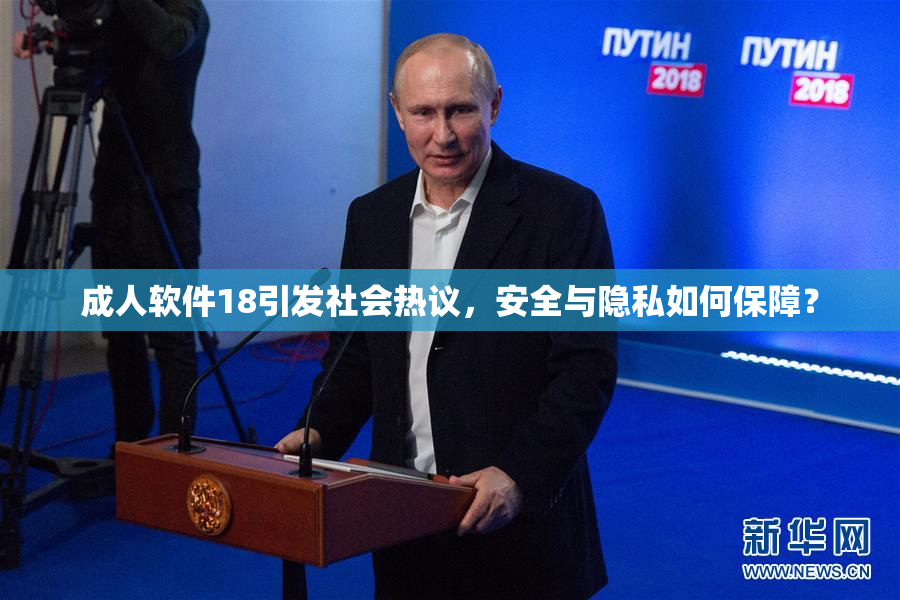 成人软件18引发社会热议，安全与隐私如何保障？