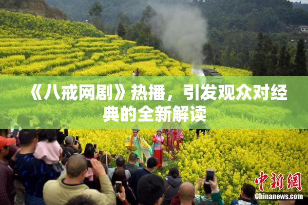 《八戒网剧》热播，引发观众对经典的全新解读