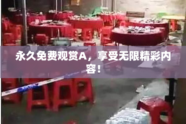 永久免费观赏A，享受无限精彩内容！