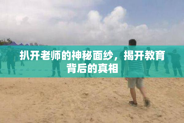 扒开老师的神秘面纱，揭开教育背后的真相