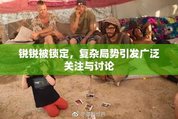 锐锐被锁定，复杂局势引发广泛关注与讨论