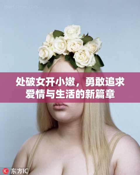 处破女开小嫩，勇敢追求爱情与生活的新篇章