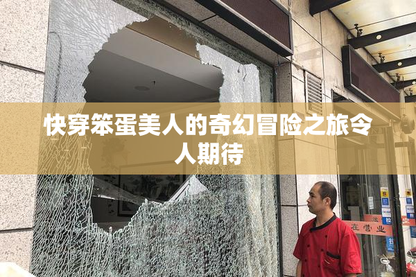 快穿笨蛋美人的奇幻冒险之旅令人期待
