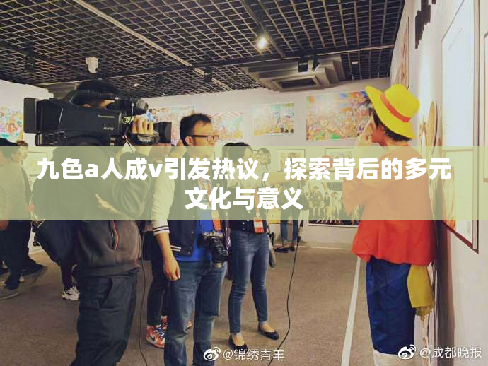 九色a人成v引发热议，探索背后的多元文化与意义