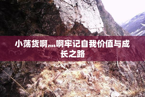 小荡货啊灬啊牢记自我价值与成长之路