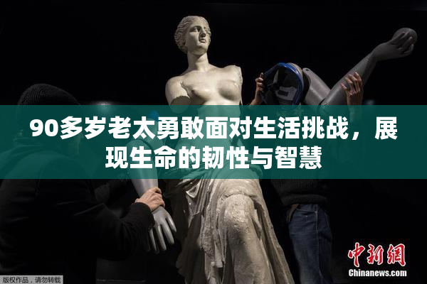 90多岁老太勇敢面对生活挑战，展现生命的韧性与智慧