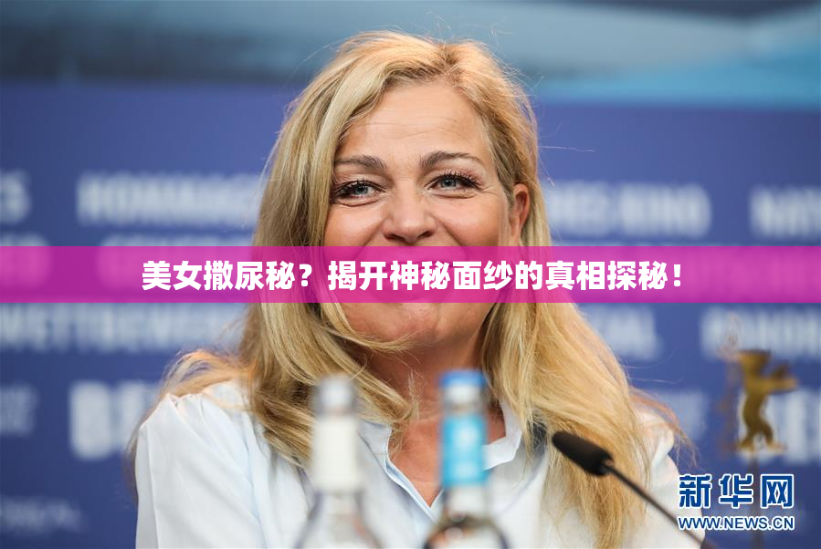 美女撒尿秘？揭开神秘面纱的真相探秘！