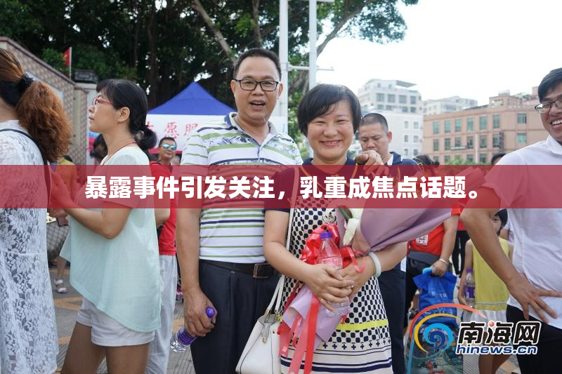 暴露事件引发关注，乳重成焦点话题。