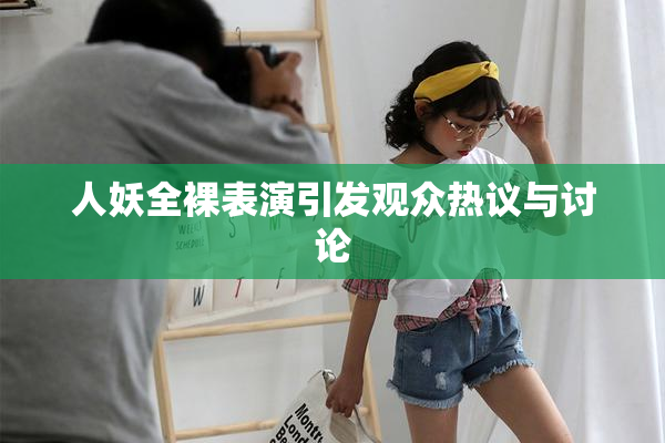 人妖全裸表演引发观众热议与讨论