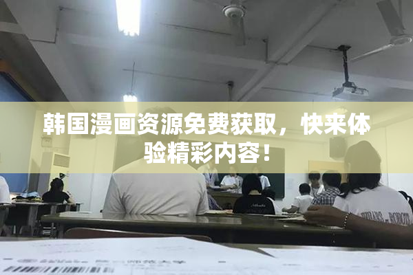 韩国漫画资源免费获取，快来体验精彩内容！