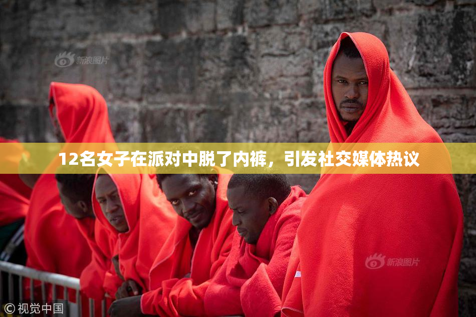 12名女子在派对中脱了内裤，引发社交媒体热议