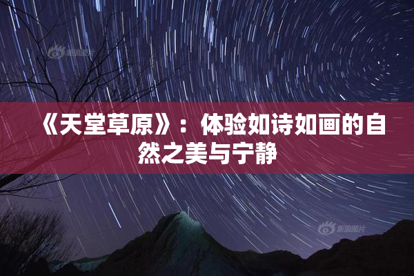《天堂草原》：体验如诗如画的自然之美与宁静