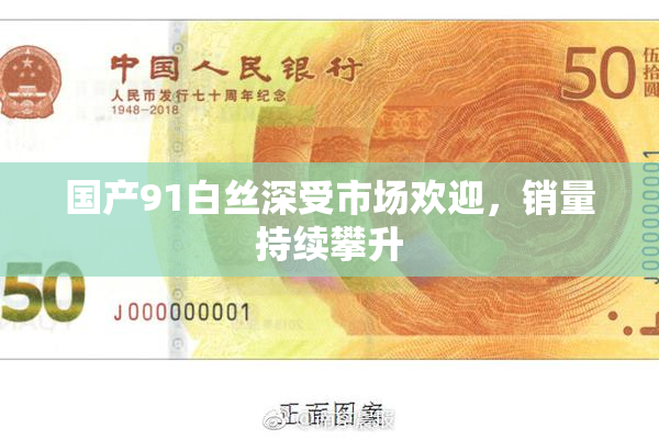 国产91白丝深受市场欢迎，销量持续攀升