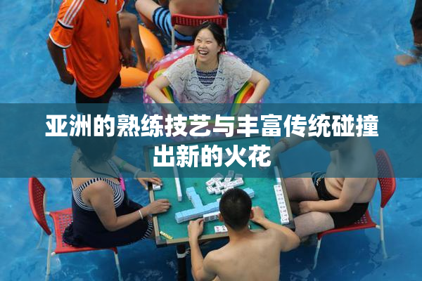 亚洲的熟练技艺与丰富传统碰撞出新的火花