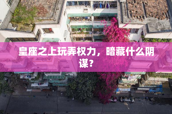 皇座之上玩弄权力，暗藏什么阴谋？