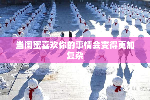 当闺蜜喜欢你的事情会变得更加复杂