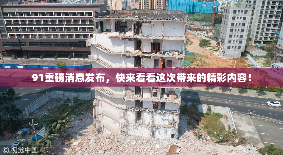 91重磅消息发布，快来看看这次带来的精彩内容！