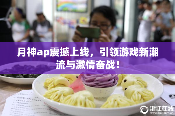 月神ap震撼上线，引领游戏新潮流与激情奋战！