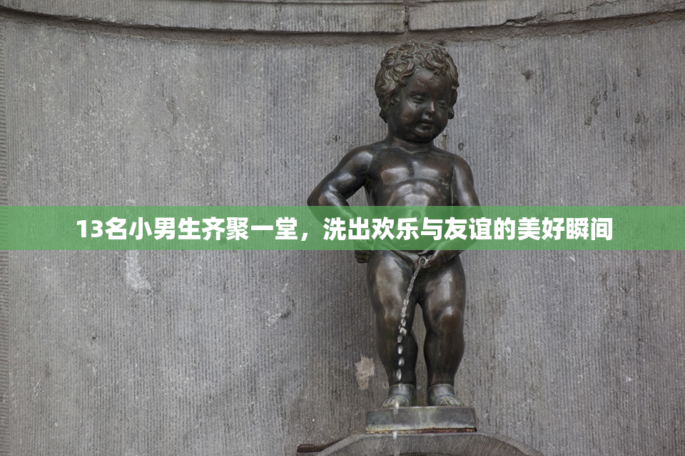 13名小男生齐聚一堂，洗出欢乐与友谊的美好瞬间