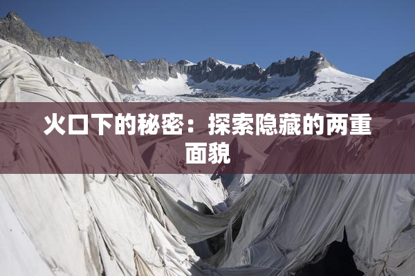 火口下的秘密：探索隐藏的两重面貌