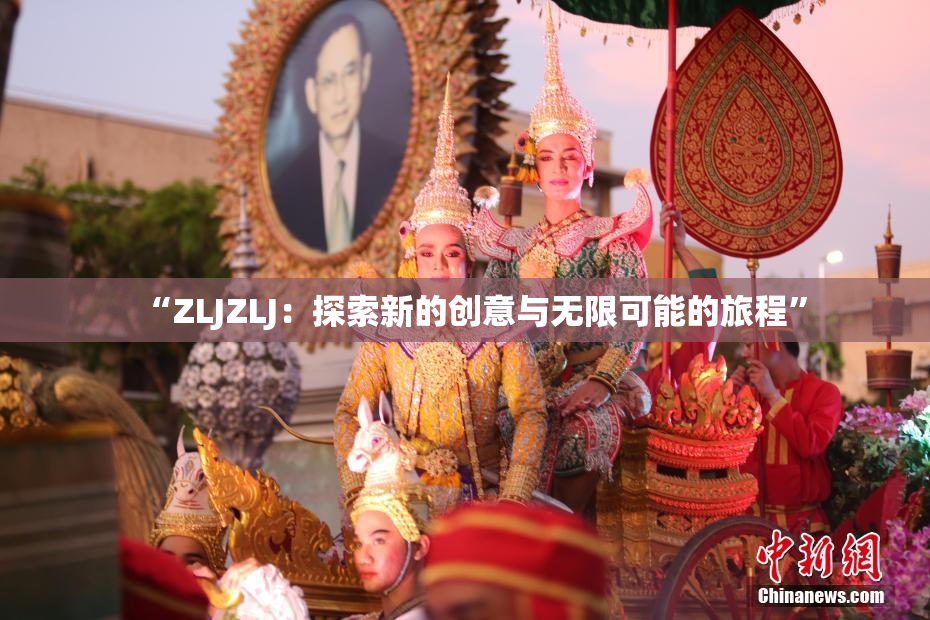 “ZLJZLJ：探索新的创意与无限可能的旅程”