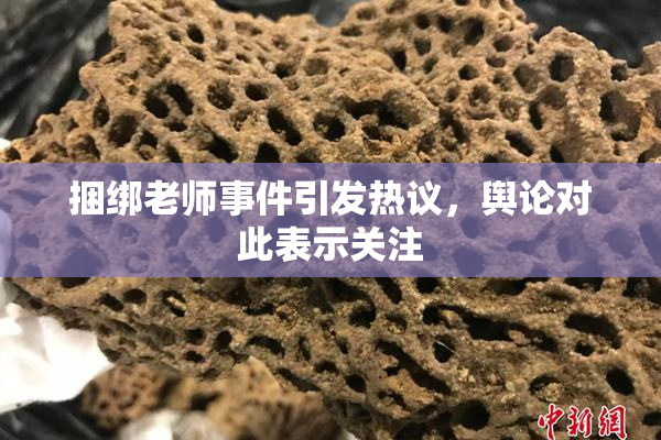 捆绑老师事件引发热议，舆论对此表示关注