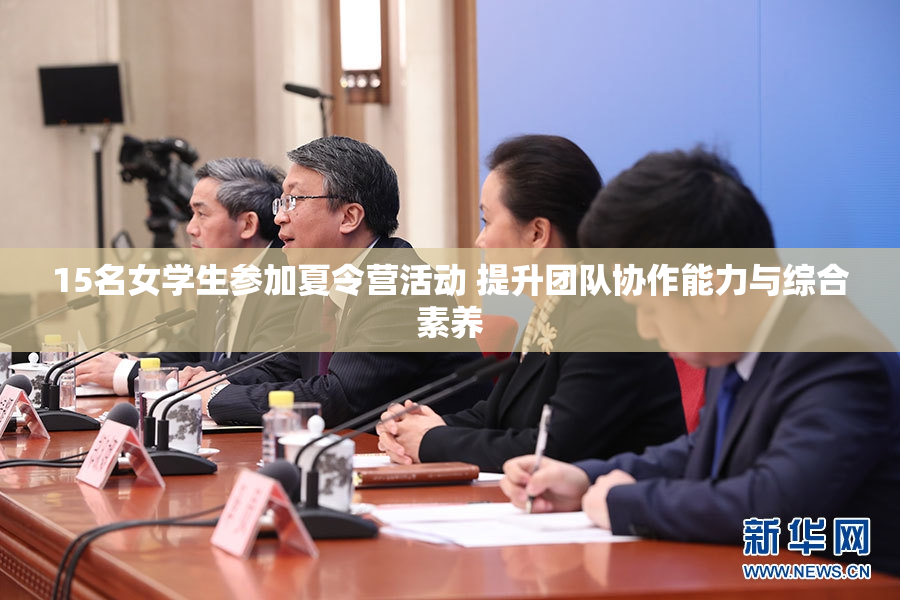 15名女学生参加夏令营活动 提升团队协作能力与综合素养