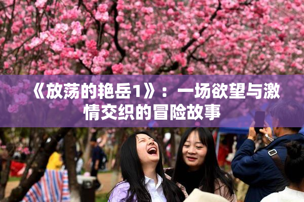 《放荡的艳岳1》：一场欲望与激情交织的冒险故事