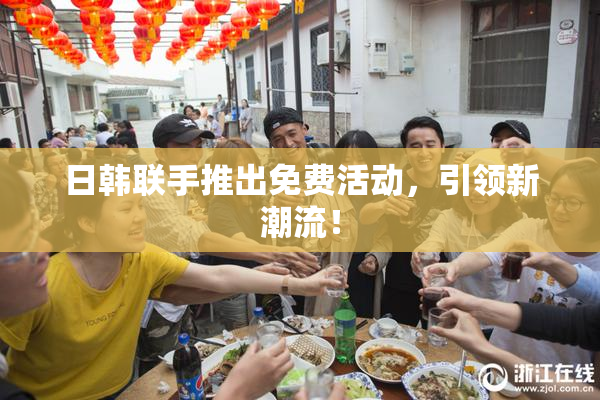日韩联手推出免费活动，引领新潮流！