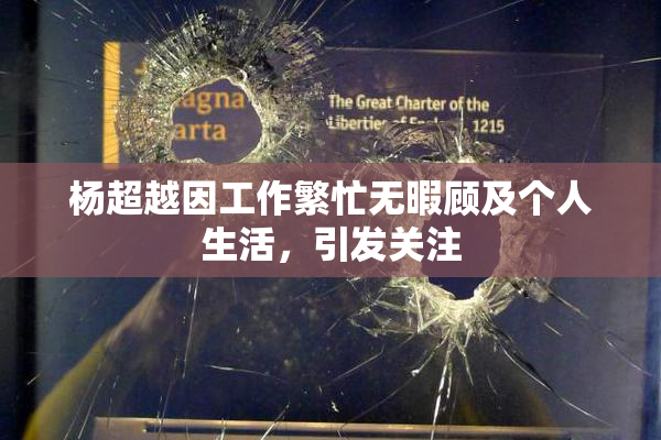 杨超越因工作繁忙无暇顾及个人生活，引发关注