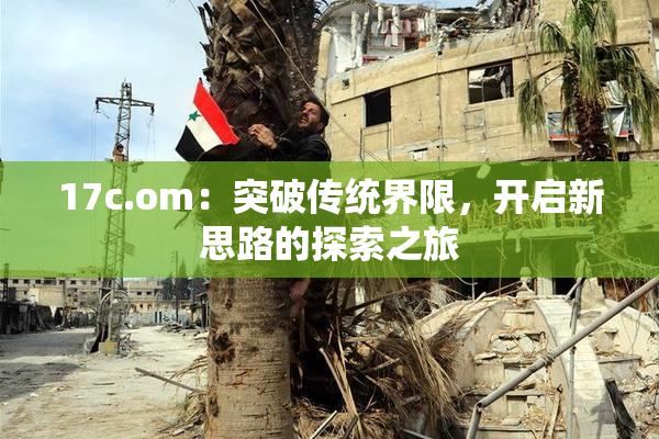 17c.om：突破传统界限，开启新思路的探索之旅
