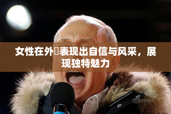 女性在外夝表现出自信与风采，展现独特魅力