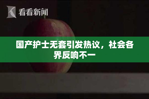 国产护士无套引发热议，社会各界反响不一