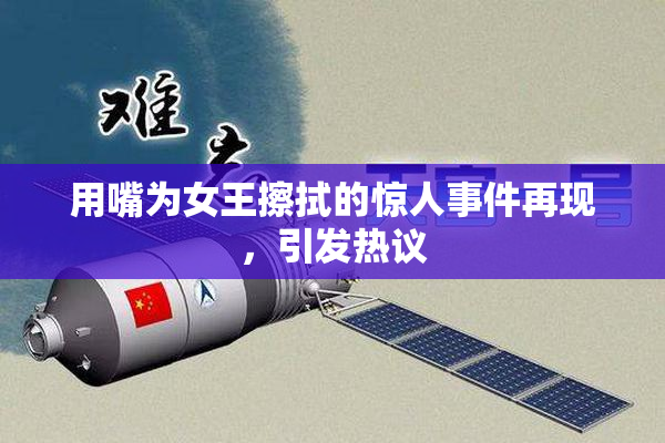 用嘴为女王擦拭的惊人事件再现，引发热议