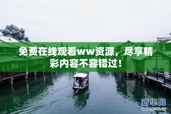 免费在线观看ww资源，尽享精彩内容不容错过！