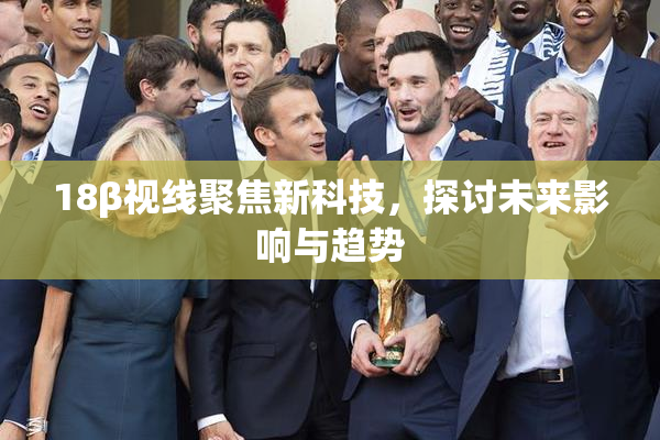 18β视线聚焦新科技，探讨未来影响与趋势