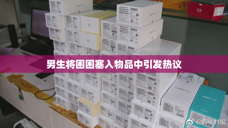 男生将困困塞入物品中引发热议