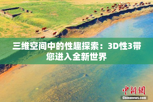 三维空间中的性趣探索：3D性3带您进入全新世界