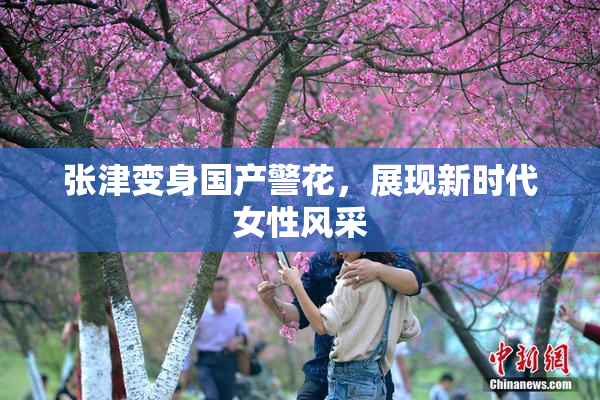 张津变身国产警花，展现新时代女性风采