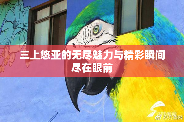 三上悠亚的无尽魅力与精彩瞬间尽在眼前