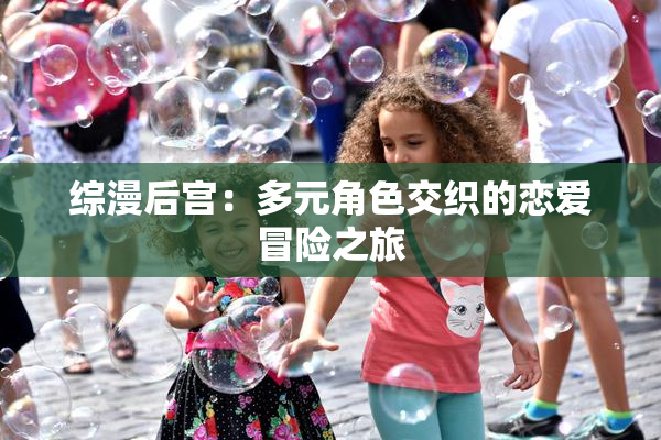 综漫后宫：多元角色交织的恋爱冒险之旅